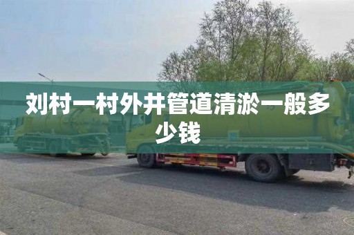 刘村一村外井管道清淤一般多少钱