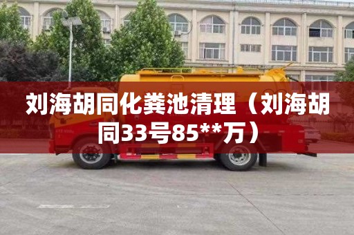 刘海胡同化粪池清理（刘海胡同33号85**万）