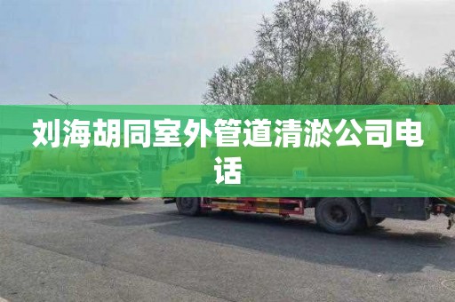 刘海胡同室外管道清淤公司电话