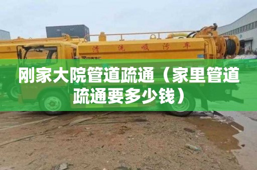 刚家大院管道疏通（家里管道疏通要多少钱）