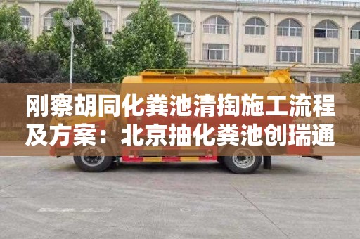刚察胡同化粪池清掏施工流程及方案：北京抽化粪池创瑞通清洁服务一流