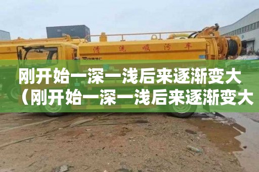 刚开始一深一浅后来逐渐变大（刚开始一深一浅后来逐渐变大小说）
