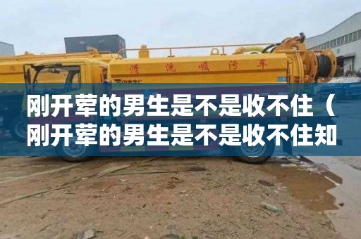 刚开荤的男生是不是收不住（刚开荤的男生是不是收不住知乎）