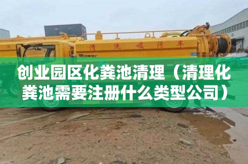 创业园区化粪池清理（清理化粪池需要注册什么类型公司）