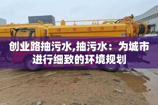 创业路抽污水,抽污水：为城市进行细致的环境规划