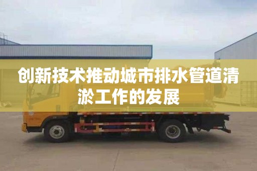 创新技术推动城市排水管道清淤工作的发展