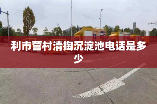 利市营村清掏沉淀池电话是多少