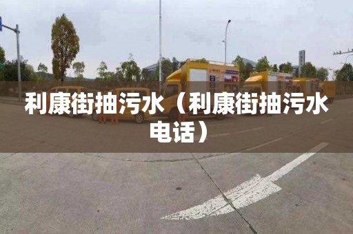 利康街抽污水（利康街抽污水电话）