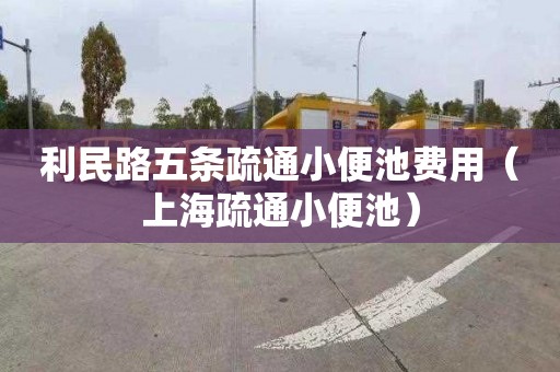 利民路五条疏通小便池费用（上海疏通小便池）