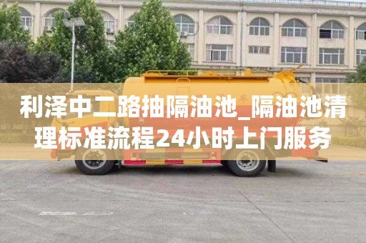 利泽中二路抽隔油池_隔油池清理标准流程24小时上门服务