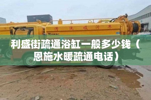 利盛街疏通浴缸一般多少钱（恩施水暖疏通电话）