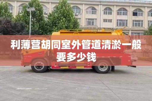 利薄营胡同室外管道清淤一般要多少钱