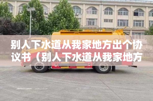 别人下水道从我家地方出个协议书（别人下水道从我家地方出个协议书怎么写）