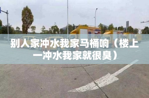 别人家冲水我家马桶响（楼上一冲水我家就很臭）