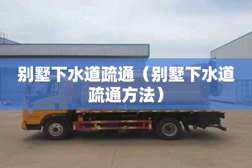 别墅下水道疏通（别墅下水道疏通方法）