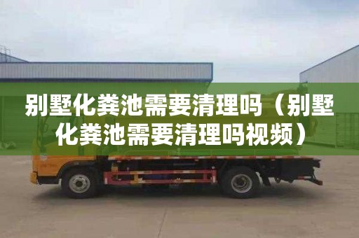 别墅化粪池需要清理吗（别墅化粪池需要清理吗视频）