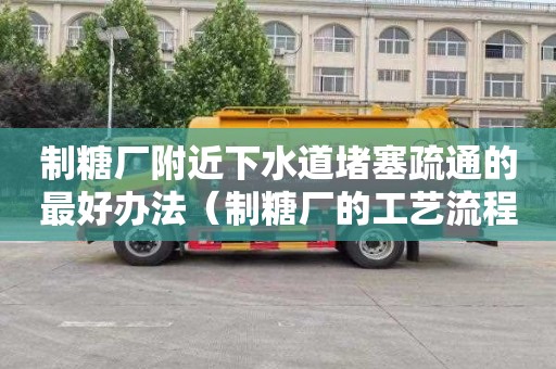 制糖厂附近下水道堵塞疏通的最好办法（制糖厂的工艺流程）