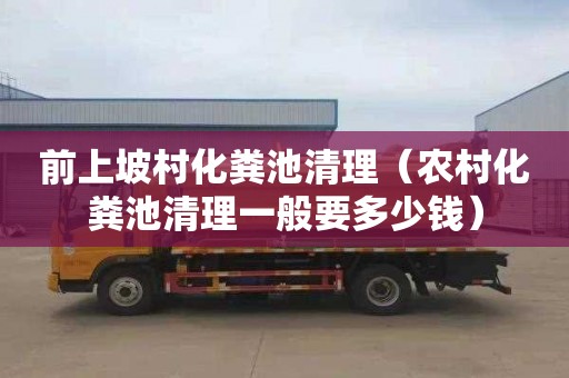 前上坡村化粪池清理（农村化粪池清理一般要多少钱）