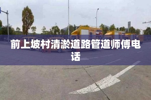 前上坡村清淤道路管道师傅电话