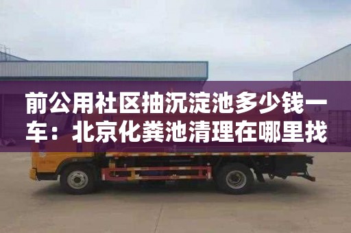 前公用社区抽沉淀池多少钱一车：北京化粪池清理在哪里找