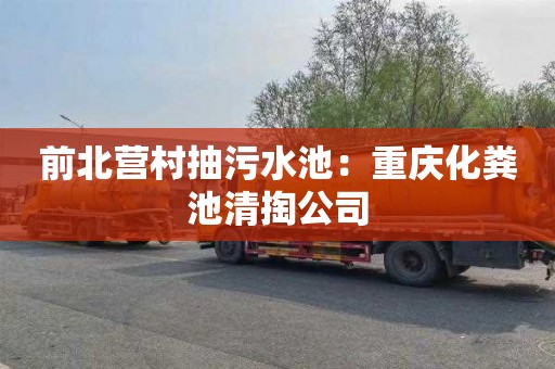 前北营村抽污水池：重庆化粪池清掏公司