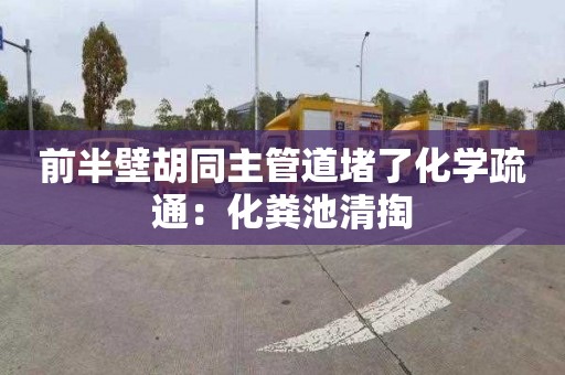 前半壁胡同主管道堵了化学疏通：化粪池清掏