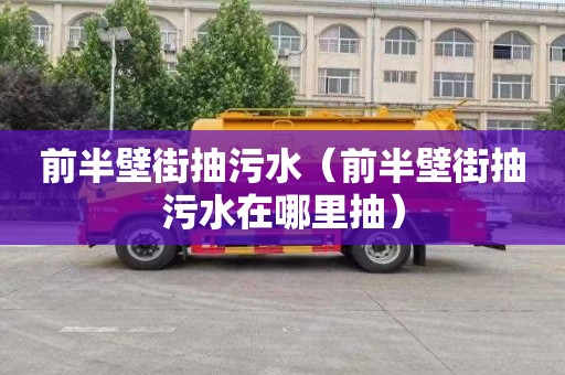 前半壁街抽污水（前半壁街抽污水在哪里抽）