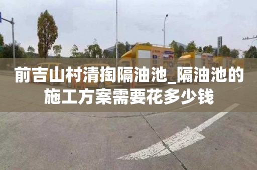 前吉山村清掏隔油池_隔油池的施工方案需要花多少钱