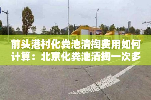 前头港村化粪池清掏费用如何计算：北京化粪池清掏一次多少钱