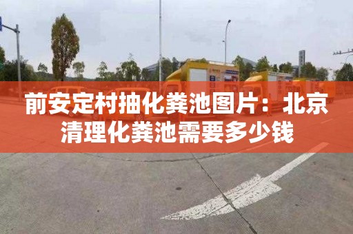 前安定村抽化粪池图片：北京清理化粪池需要多少钱
