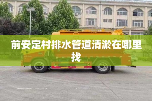 前安定村排水管道清淤在哪里找