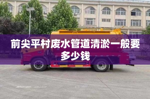 前尖平村废水管道清淤一般要多少钱