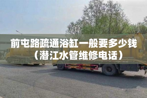 前屯路疏通浴缸一般要多少钱（潜江水管维修电话）