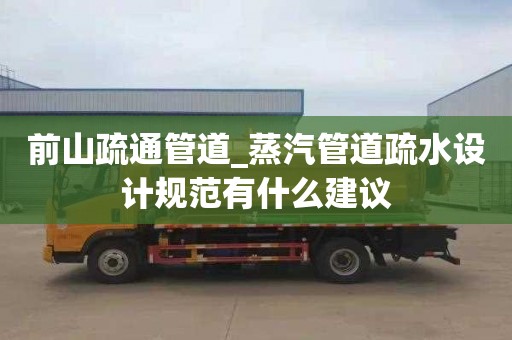 前山疏通管道_蒸汽管道疏水设计规范有什么建议