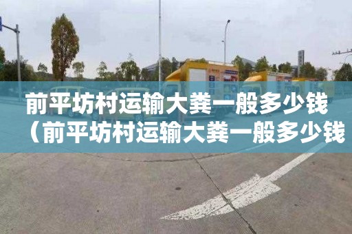 前平坊村运输大粪一般多少钱（前平坊村运输大粪一般多少钱一吨）