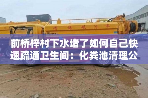 前桥梓村下水堵了如何自己快速疏通卫生间：化粪池清理公司电话
