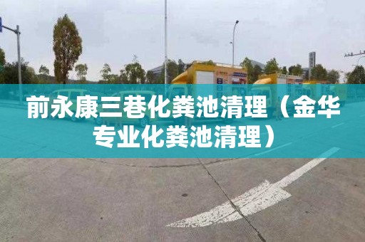 前永康三巷化粪池清理（金华专业化粪池清理）
