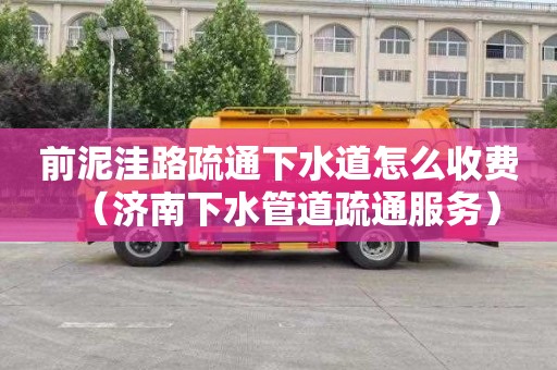 前泥洼路疏通下水道怎么收费（济南下水管道疏通服务）