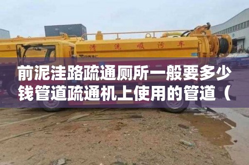 前泥洼路疏通厕所一般要多少钱管道疏通机上使用的管道（管道疏通机的使用）