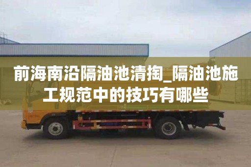 前海南沿隔油池清掏_隔油池施工规范中的技巧有哪些
