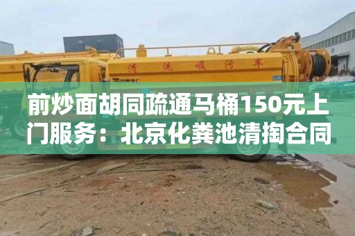 前炒面胡同疏通马桶150元上门服务：北京化粪池清掏合同