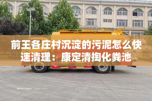 前王各庄村沉淀的污泥怎么快速清理：康定清掏化粪池