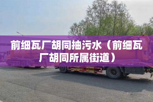 前细瓦厂胡同抽污水（前细瓦厂胡同所属街道）