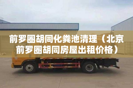 前罗圈胡同化粪池清理（北京前罗圈胡同房屋出租价格）