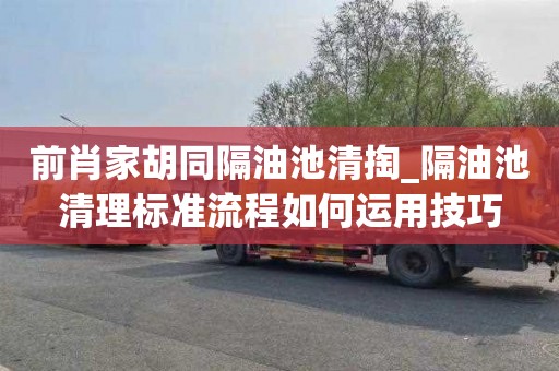 前肖家胡同隔油池清掏_隔油池清理标准流程如何运用技巧