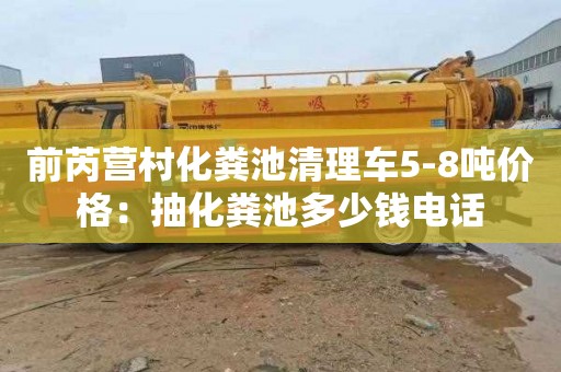 前芮营村化粪池清理车5-8吨价格：抽化粪池多少钱电话