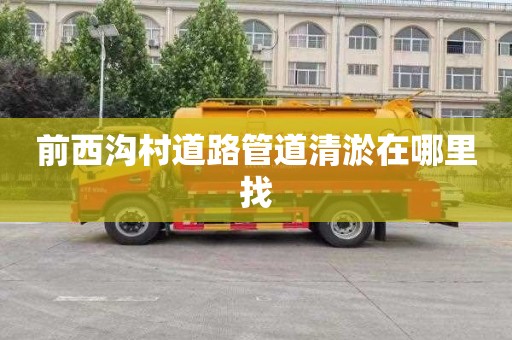 前西沟村道路管道清淤在哪里找