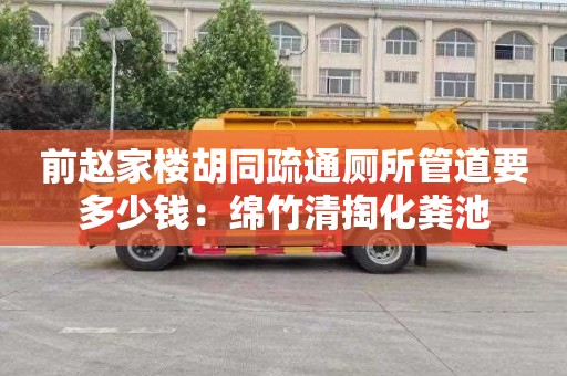 前赵家楼胡同疏通厕所管道要多少钱：绵竹清掏化粪池
