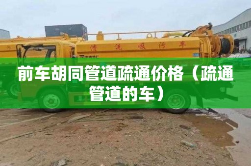 前车胡同管道疏通价格（疏通管道的车）