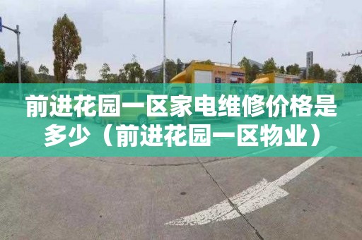 前进花园一区家电维修价格是多少（前进花园一区物业）